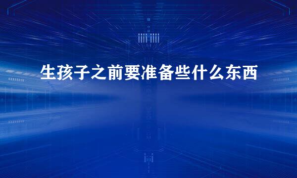 生孩子之前要准备些什么东西