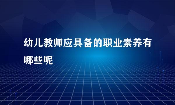 幼儿教师应具备的职业素养有哪些呢