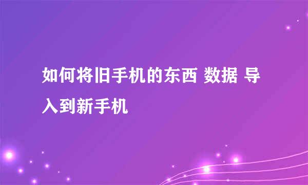 如何将旧手机的东西 数据 导入到新手机