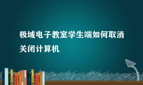极域电子教室学生端如何取消关闭计算机