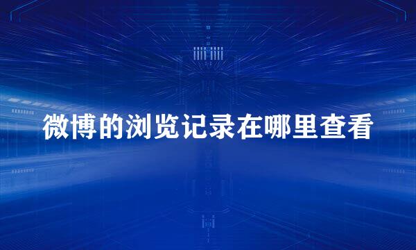 微博的浏览记录在哪里查看
