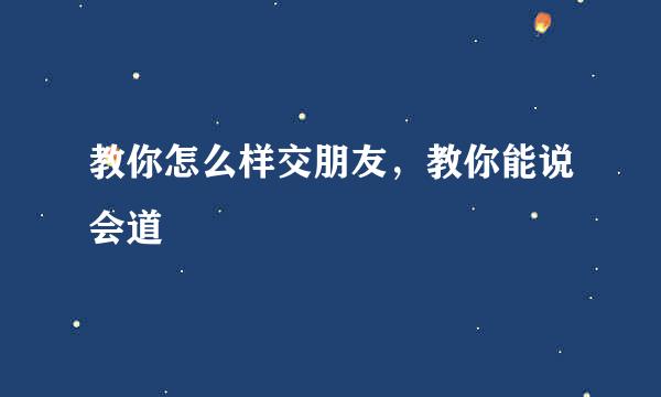 教你怎么样交朋友，教你能说会道