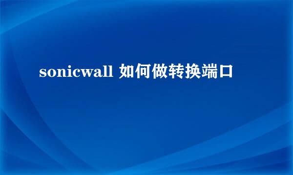sonicwall 如何做转换端口