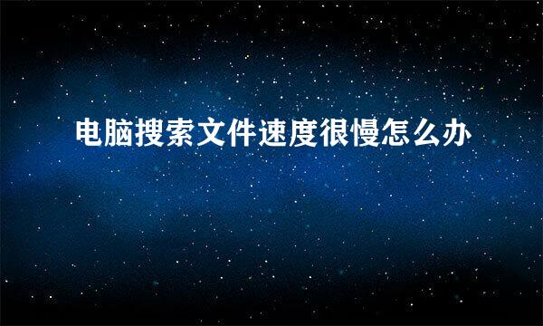 电脑搜索文件速度很慢怎么办