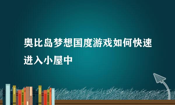 奥比岛梦想国度游戏如何快速进入小屋中