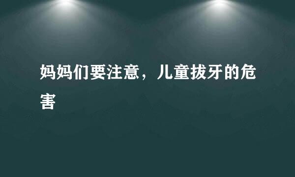 妈妈们要注意，儿童拔牙的危害