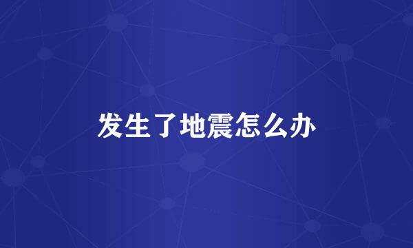 发生了地震怎么办
