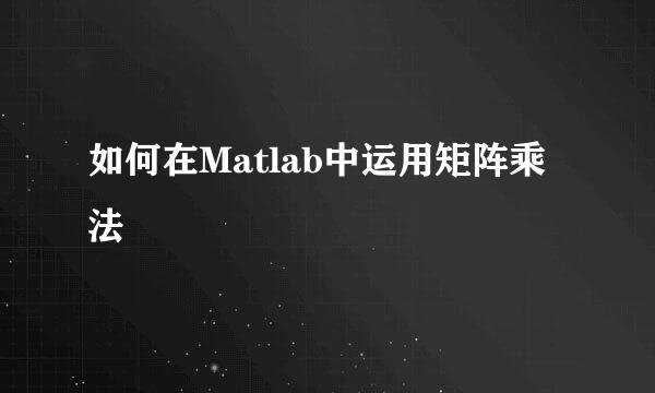 如何在Matlab中运用矩阵乘法