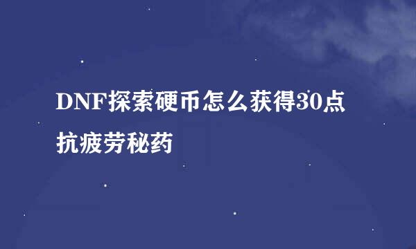 DNF探索硬币怎么获得30点抗疲劳秘药