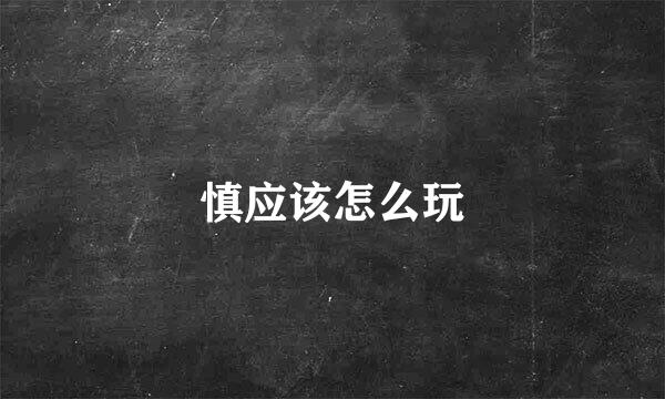 慎应该怎么玩