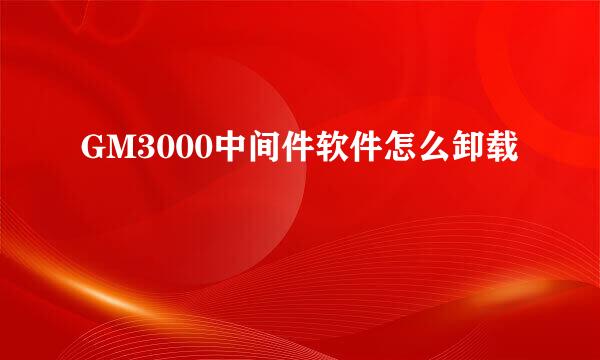 GM3000中间件软件怎么卸载