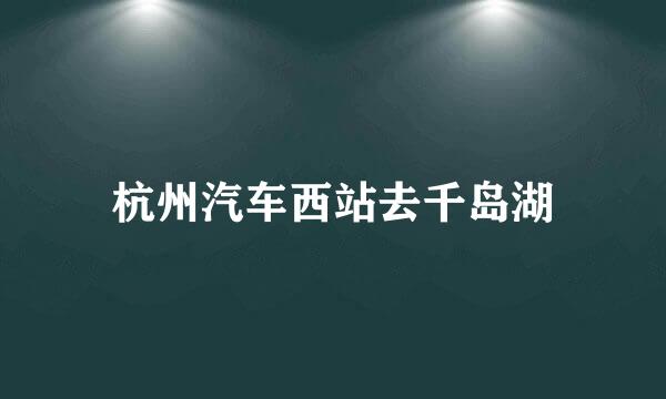 杭州汽车西站去千岛湖