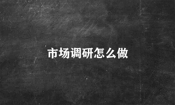 市场调研怎么做