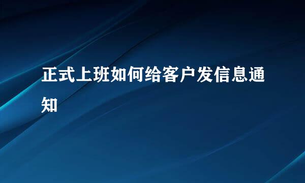 正式上班如何给客户发信息通知