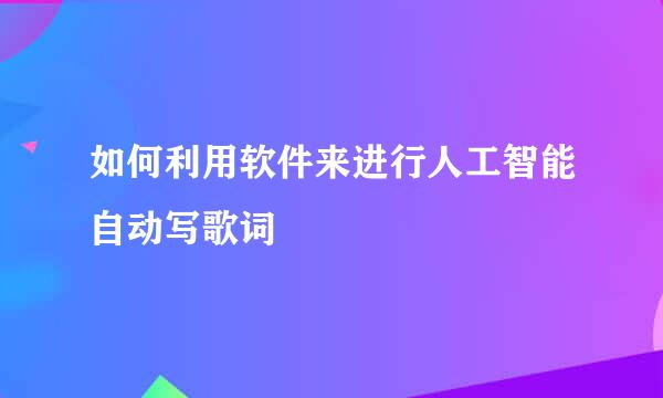 如何利用软件来进行人工智能自动写歌词