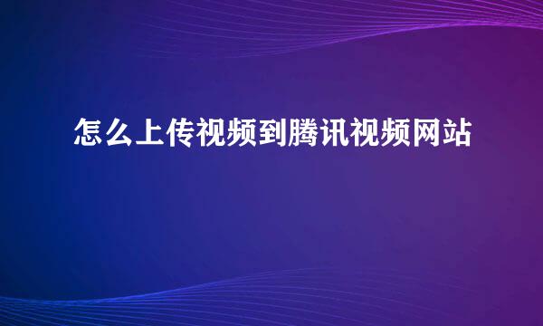 怎么上传视频到腾讯视频网站