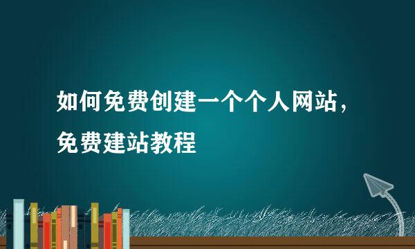 如何免费创建一个个人网站，免费建站教程