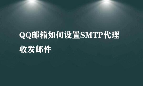 QQ邮箱如何设置SMTP代理收发邮件