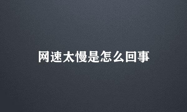 网速太慢是怎么回事