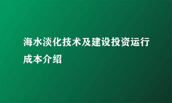 海水淡化技术及建设投资运行成本介绍