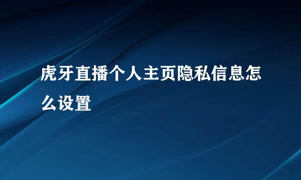 虎牙直播个人主页隐私信息怎么设置