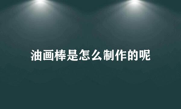 油画棒是怎么制作的呢