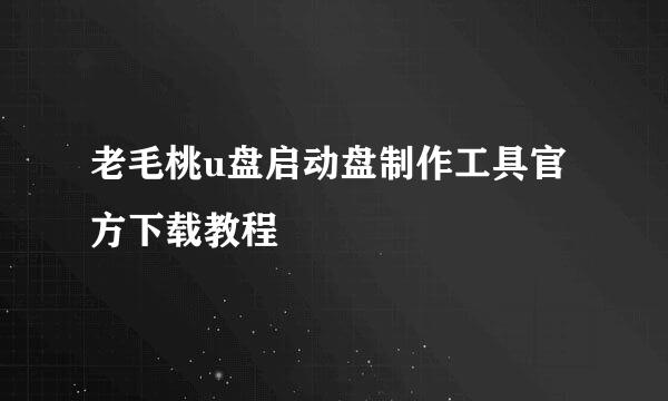老毛桃u盘启动盘制作工具官方下载教程