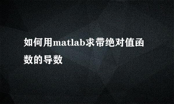如何用matlab求带绝对值函数的导数