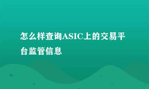 怎么样查询ASIC上的交易平台监管信息
