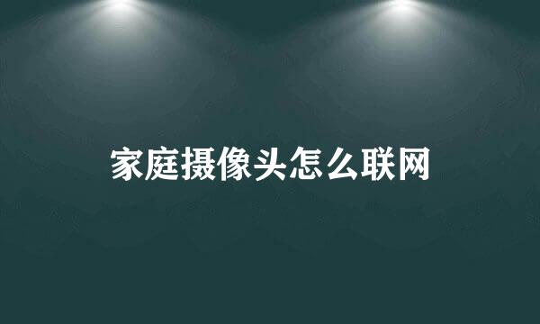 家庭摄像头怎么联网