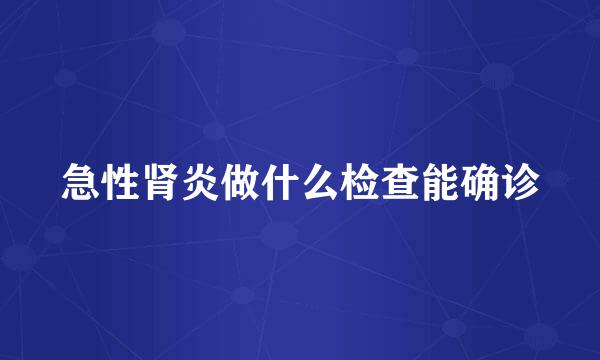 急性肾炎做什么检查能确诊