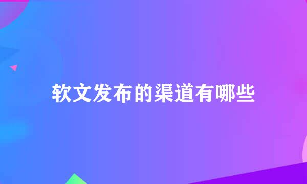 软文发布的渠道有哪些