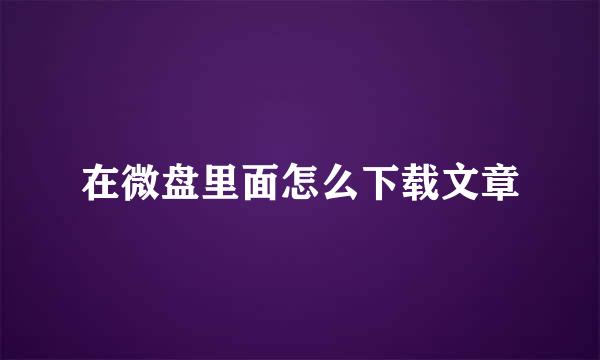 在微盘里面怎么下载文章