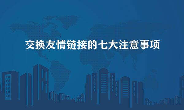 交换友情链接的七大注意事项