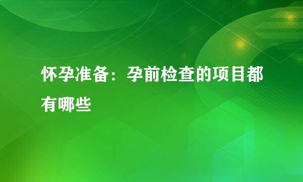 怀孕准备：孕前检查的项目都有哪些