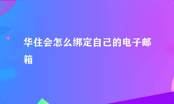 华住会怎么绑定自己的电子邮箱