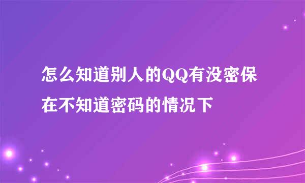怎么知道别人的QQ有没密保在不知道密码的情况下