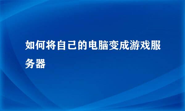 如何将自己的电脑变成游戏服务器