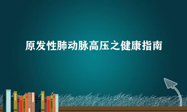 原发性肺动脉高压之健康指南