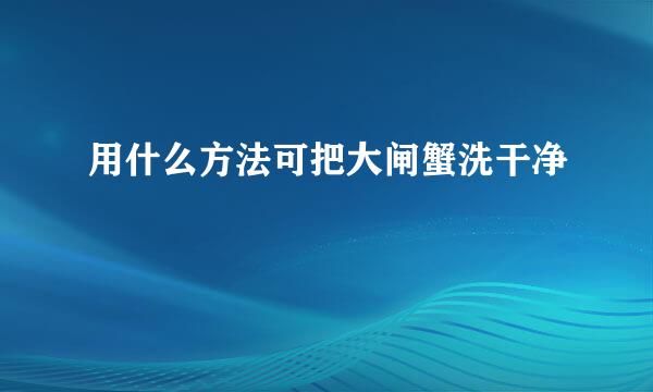 用什么方法可把大闸蟹洗干净