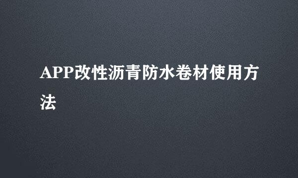 APP改性沥青防水卷材使用方法