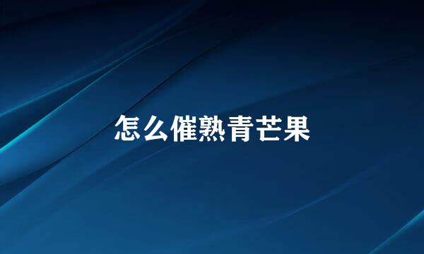 怎么催熟青芒果