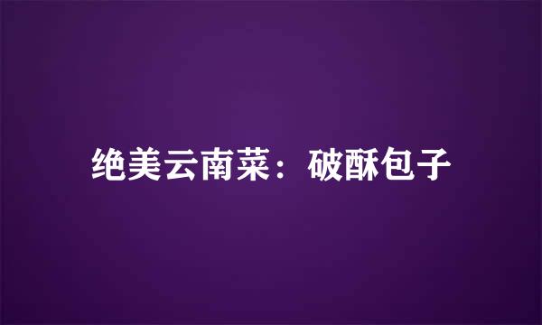 绝美云南菜：破酥包子