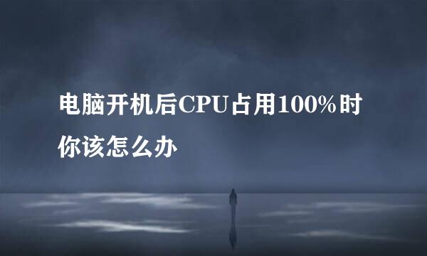 电脑开机后CPU占用100%时你该怎么办