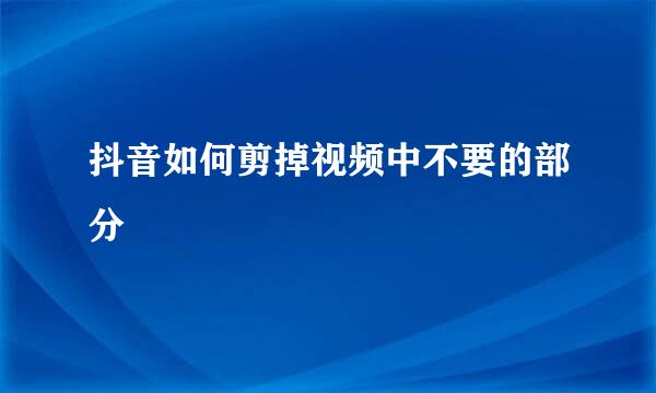抖音如何剪掉视频中不要的部分