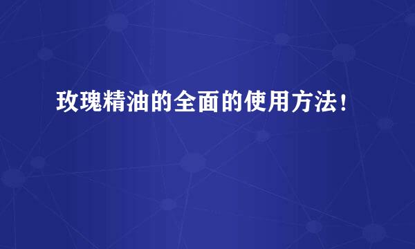 玫瑰精油的全面的使用方法！