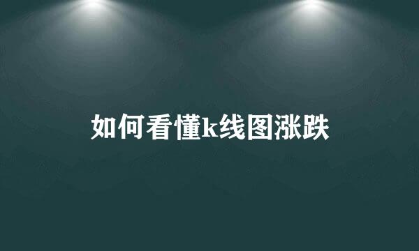 如何看懂k线图涨跌