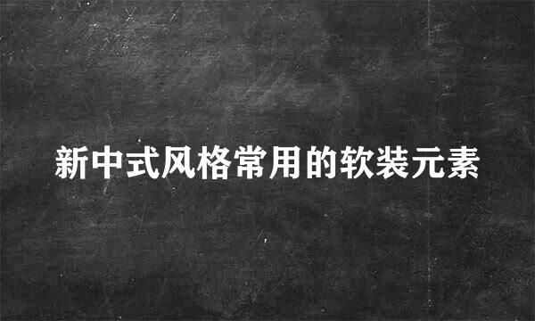 新中式风格常用的软装元素