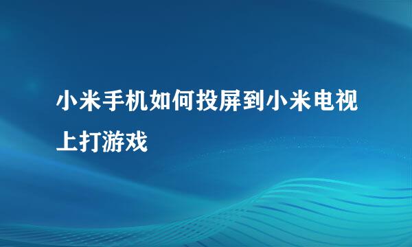 小米手机如何投屏到小米电视上打游戏