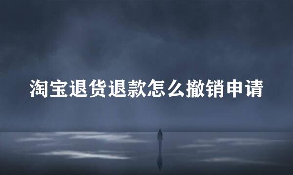 淘宝退货退款怎么撤销申请